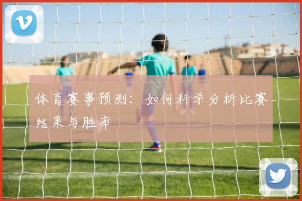 体育赛事预测:如何科学分析比赛结果与胜率