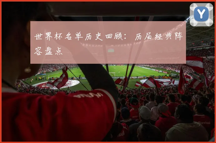 世界杯名单历史回顾：历届经典阵容盘点