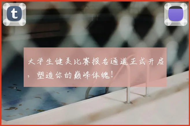 大学生健美比赛报名通道正式开启，塑造你的巅峰体魄！