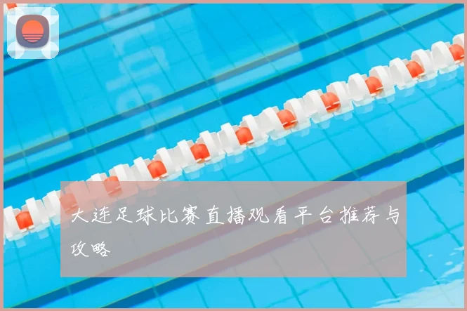 大连足球比赛直播观看平台推荐与攻略