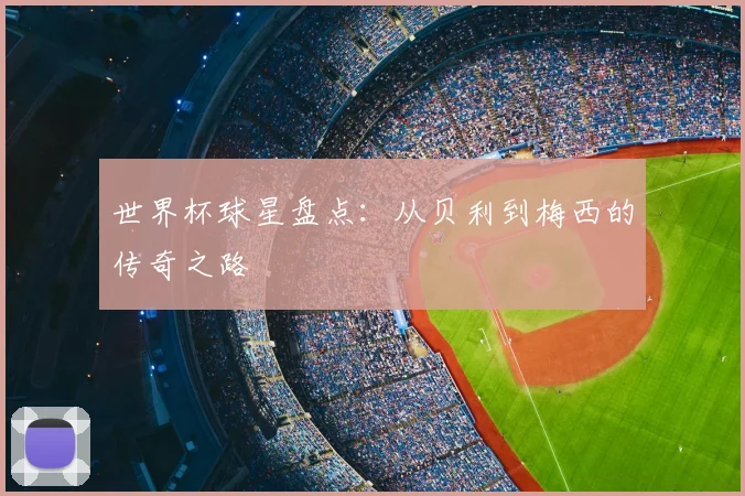 世界杯球星盘点：从贝利到梅西的传奇之路