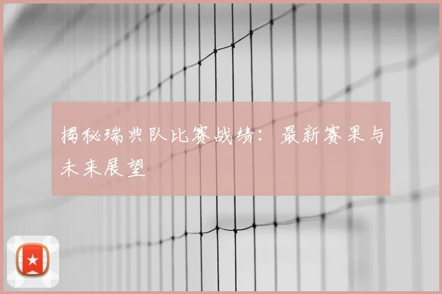 揭秘瑞典队比赛战绩：最新赛果与未来展望