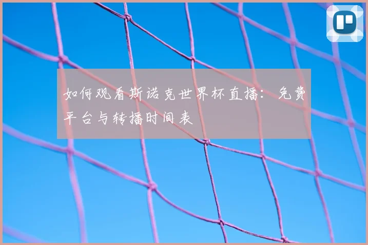 如何观看斯诺克世界杯直播：免费平台与转播时间表