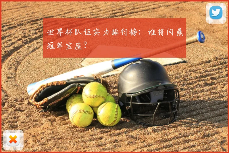 世界杯队伍实力排行榜：谁将问鼎冠军宝座？