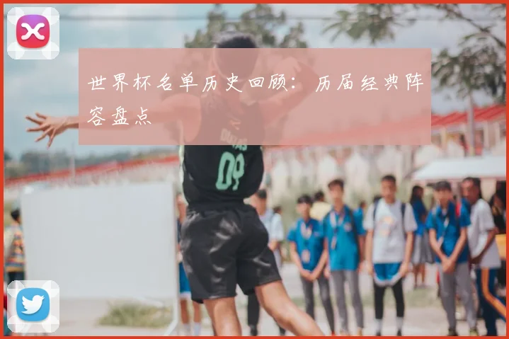 世界杯名单历史回顾：历届经典阵容盘点