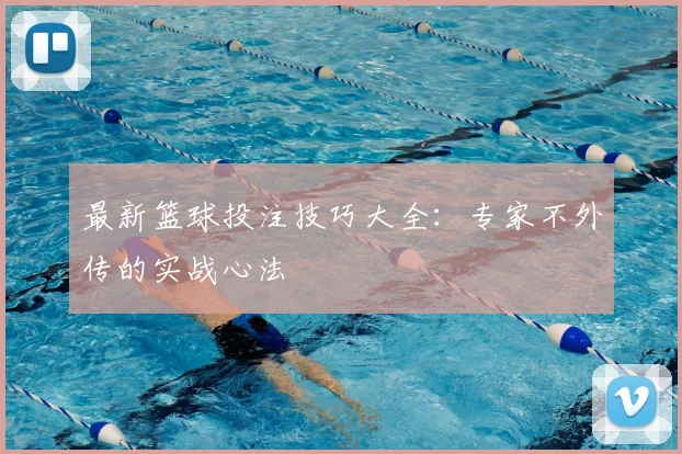 最新篮球投注技巧大全：专家不外传的实战心法