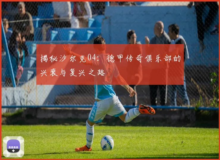 揭秘沙尔克04：德甲传奇俱乐部的兴衰与复兴之路